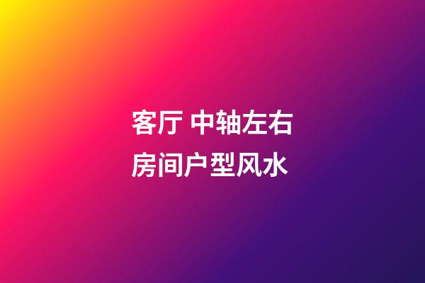 客厅 中轴左右房间户型风水